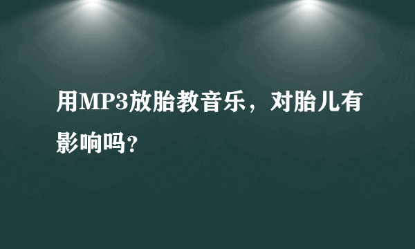 用MP3放胎教音乐，对胎儿有影响吗？