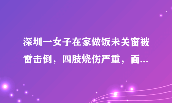 深圳一女子在家做饭未关窗被雷击倒，四肢烧伤严重，面对暴雨雷电天气，应如何做好防护措施？