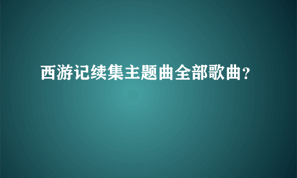 西游记续集主题曲全部歌曲？