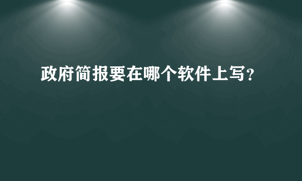 政府简报要在哪个软件上写？