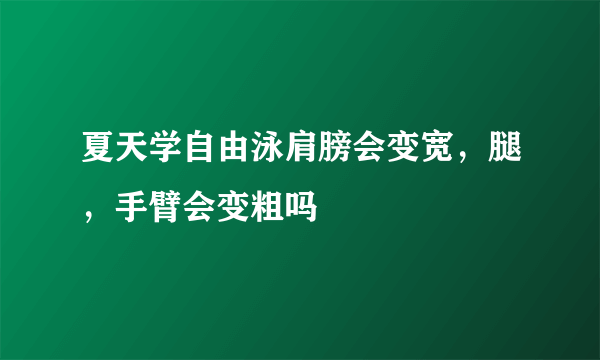 夏天学自由泳肩膀会变宽，腿，手臂会变粗吗