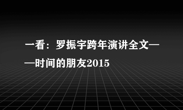 一看：罗振宇跨年演讲全文——时间的朋友2015