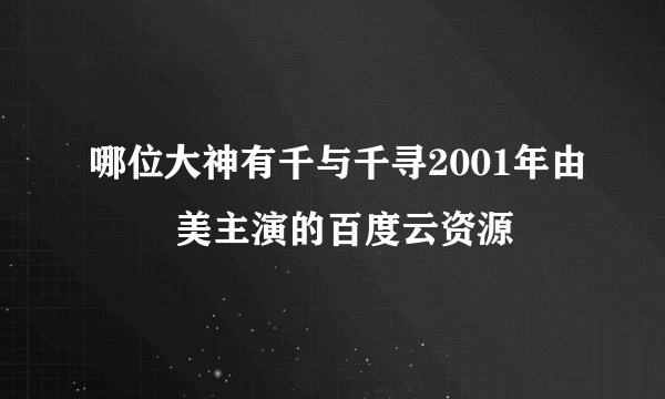 哪位大神有千与千寻2001年由 柊瑠美主演的百度云资源