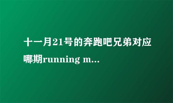 十一月21号的奔跑吧兄弟对应哪期running man ？ ？