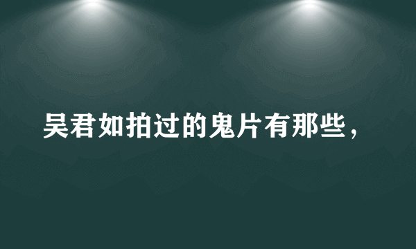 吴君如拍过的鬼片有那些，