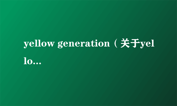 yellow generation（关于yellow generation的简介）