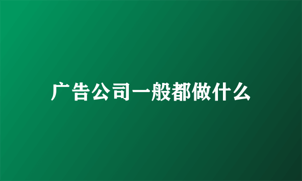 广告公司一般都做什么