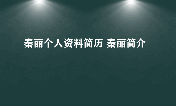 秦丽个人资料简历 秦丽简介