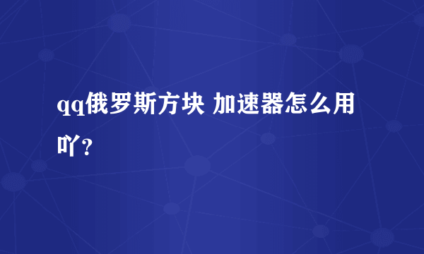 qq俄罗斯方块 加速器怎么用吖？