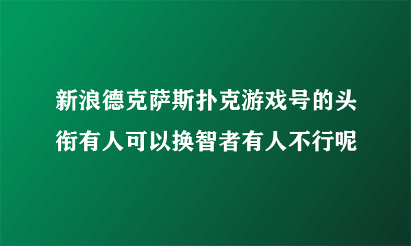 新浪德克萨斯扑克游戏号的头衔有人可以换智者有人不行呢