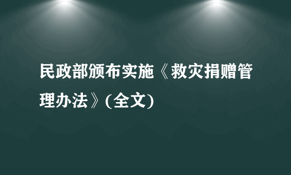 民政部颁布实施《救灾捐赠管理办法》(全文)