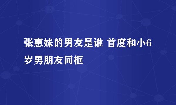 张惠妹的男友是谁 首度和小6岁男朋友同框