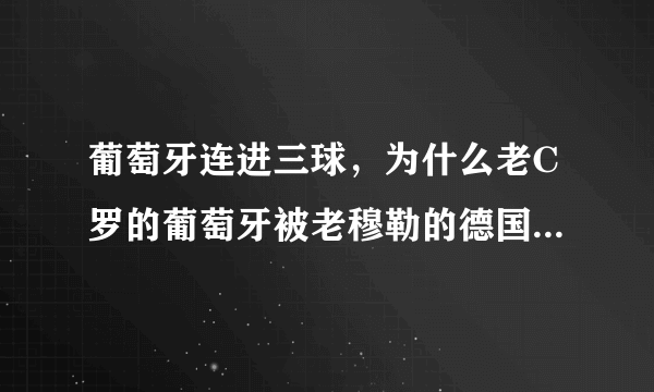 葡萄牙连进三球，为什么老C罗的葡萄牙被老穆勒的德国战车碾碎？