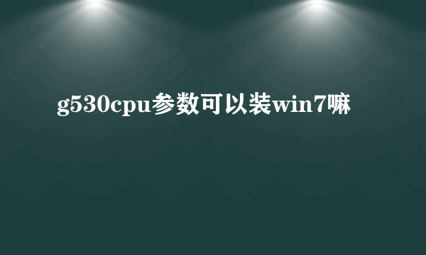 g530cpu参数可以装win7嘛