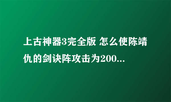 上古神器3完全版 怎么使陈靖仇的剑诀阵攻击为2000 看清 是2000