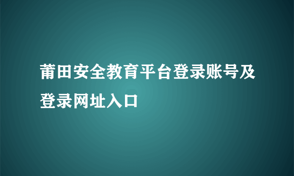 莆田安全教育平台登录账号及登录网址入口