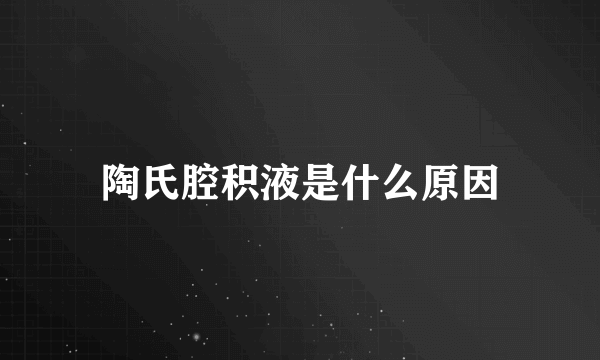 陶氏腔积液是什么原因