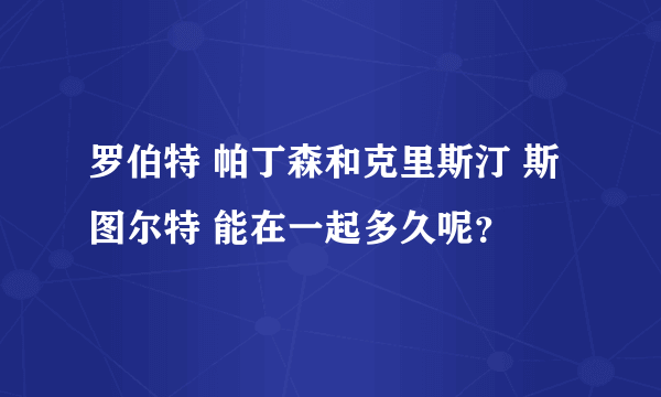 罗伯特 帕丁森和克里斯汀 斯图尔特 能在一起多久呢？