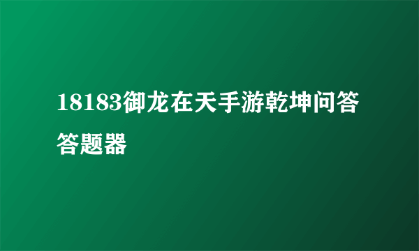 18183御龙在天手游乾坤问答答题器