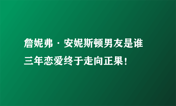 詹妮弗·安妮斯顿男友是谁 三年恋爱终于走向正果！