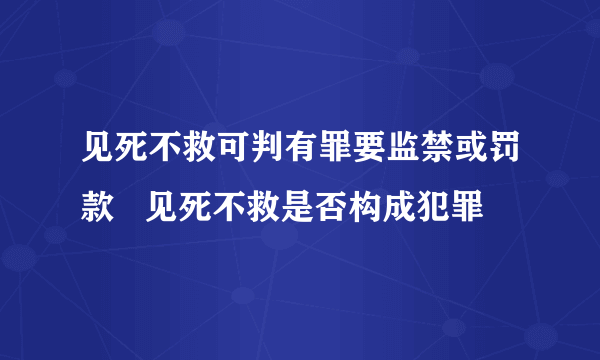 见死不救可判有罪要监禁或罚款   见死不救是否构成犯罪