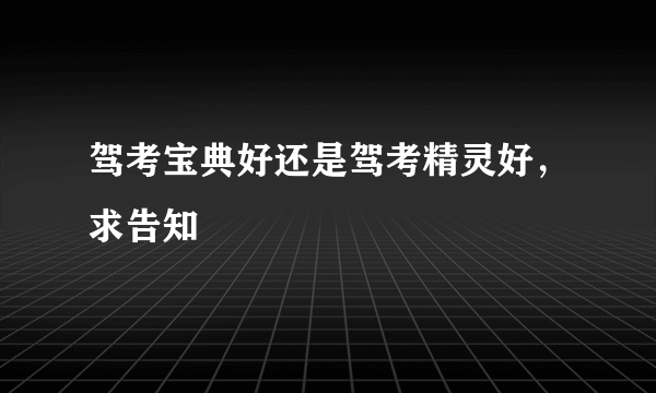 驾考宝典好还是驾考精灵好，求告知