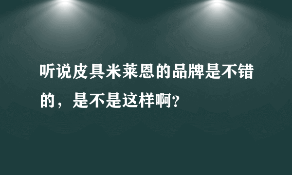 听说皮具米莱恩的品牌是不错的，是不是这样啊？