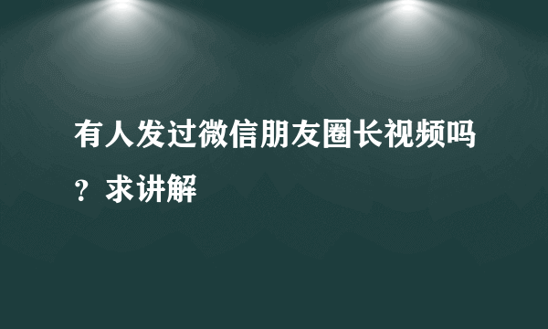 有人发过微信朋友圈长视频吗？求讲解