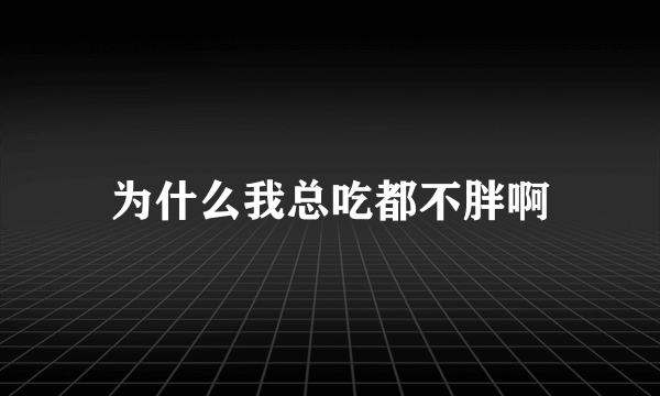 为什么我总吃都不胖啊