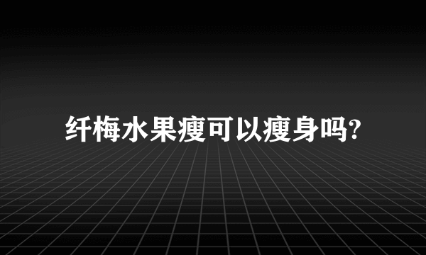 纤梅水果瘦可以瘦身吗?