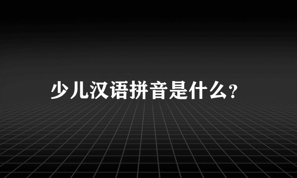 少儿汉语拼音是什么？