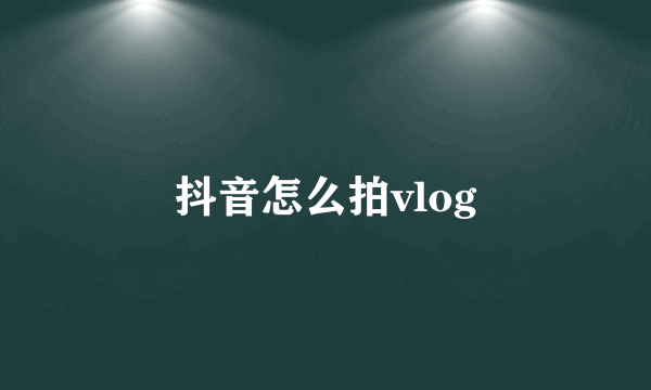 抖音怎么拍vlog