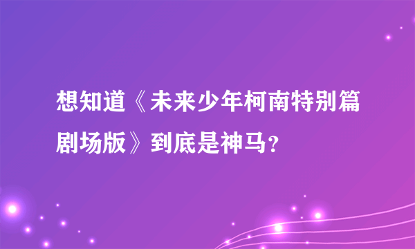 想知道《未来少年柯南特别篇剧场版》到底是神马？