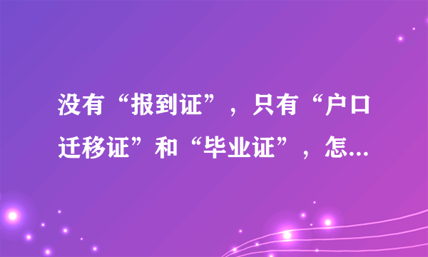 没有“报到证”，只有“户口迁移证”和“毕业证”，怎样把户口打回原籍