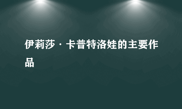 伊莉莎·卡普特洛娃的主要作品