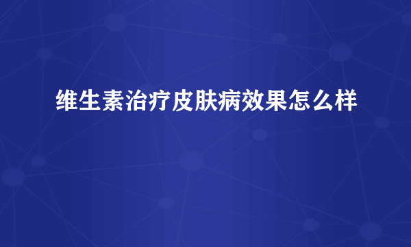 维生素治疗皮肤病效果怎么样