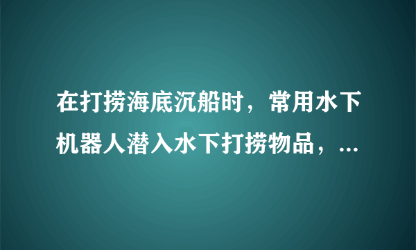 在打捞海底沉船时，常用水下机器人潜入水下打捞物品，若机器人在水下运动时，所受海水阻力与速度的关系如图所示，求：（1）机器人在水下以0.5m/s的水平速度匀速运动时，机器人的水平推进力为多大？（2）机器人以0.5m/s的速度匀速运动1分钟水平推进力所做的功．（3）某时刻机器人在水下用竖直向上的力举着体积为0.02m3、密度为2.7×103kg/m3的物体以2m/s的速度匀速上浮时，机器人的举力做功的功率为多大？