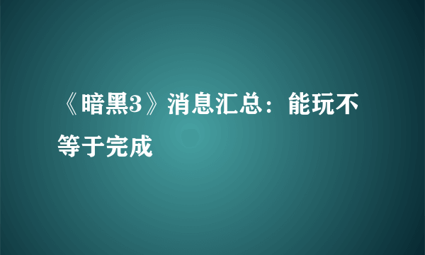 《暗黑3》消息汇总：能玩不等于完成