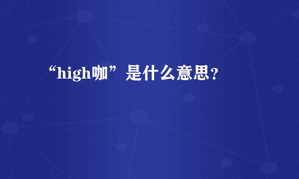 “high咖”是什么意思？