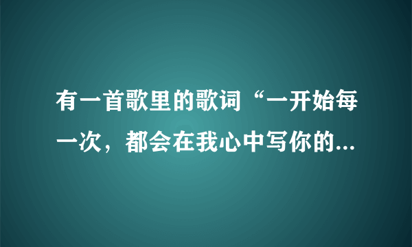 有一首歌里的歌词“一开始每一次，都会在我心中写你的名字，是你让爱变得神奇”是什么歌？