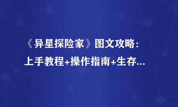 《异星探险家》图文攻略： 上手教程+操作指南+生存攻略 【游侠攻略组】