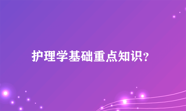 护理学基础重点知识？