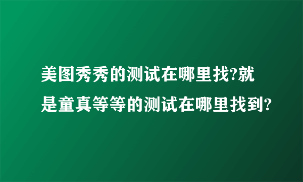 美图秀秀的测试在哪里找?就是童真等等的测试在哪里找到?