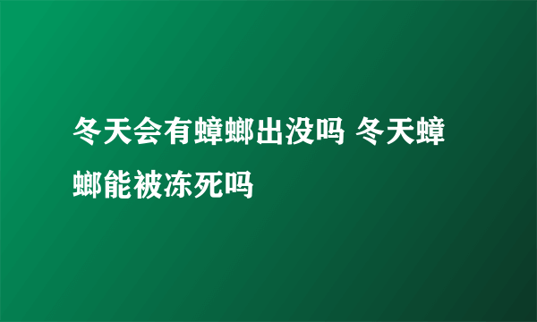 冬天会有蟑螂出没吗 冬天蟑螂能被冻死吗