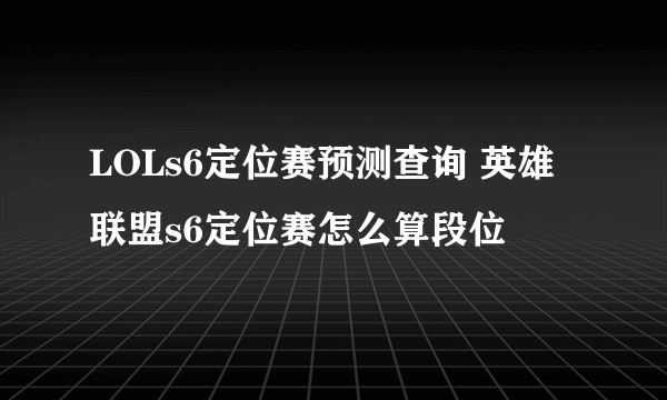 LOLs6定位赛预测查询 英雄联盟s6定位赛怎么算段位