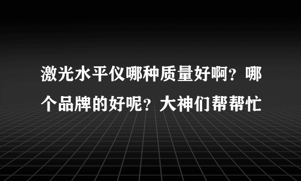 激光水平仪哪种质量好啊？哪个品牌的好呢？大神们帮帮忙