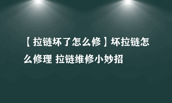 【拉链坏了怎么修】坏拉链怎么修理 拉链维修小妙招