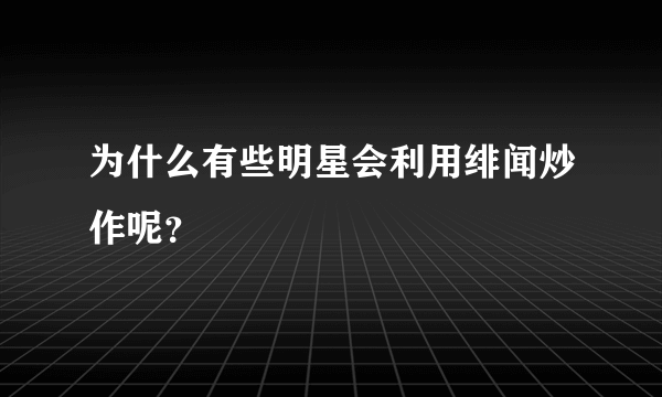 为什么有些明星会利用绯闻炒作呢？