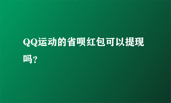 QQ运动的省呗红包可以提现吗？