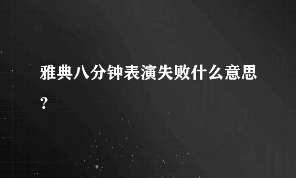 雅典八分钟表演失败什么意思？